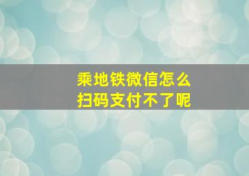 乘地铁微信怎么扫码支付不了呢