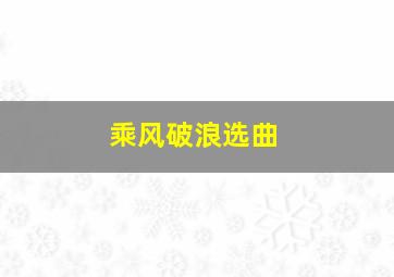 乘风破浪选曲