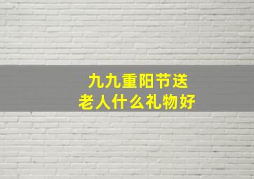 九九重阳节送老人什么礼物好