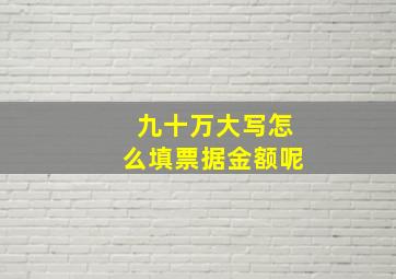 九十万大写怎么填票据金额呢