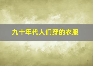 九十年代人们穿的衣服