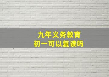 九年义务教育初一可以复读吗