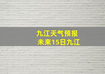 九江天气预报未来15日九江