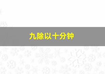 九除以十分钟