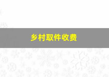 乡村取件收费