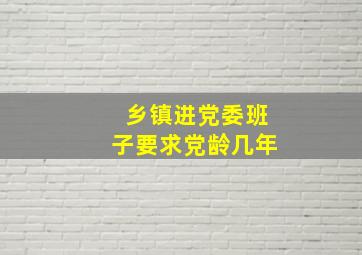 乡镇进党委班子要求党龄几年