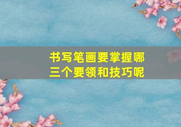 书写笔画要掌握哪三个要领和技巧呢