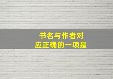 书名与作者对应正确的一项是