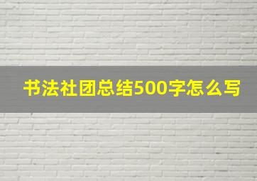 书法社团总结500字怎么写