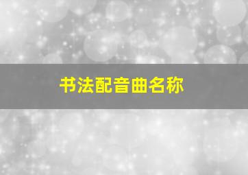 书法配音曲名称