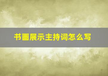 书画展示主持词怎么写