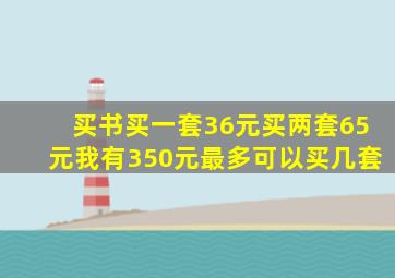 买书买一套36元买两套65元我有350元最多可以买几套