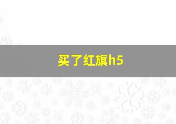 买了红旗h5