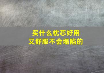 买什么枕芯好用又舒服不会塌陷的