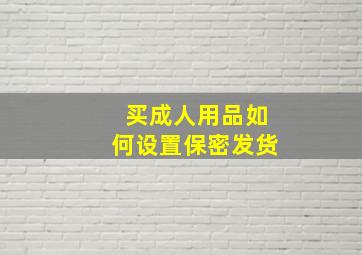 买成人用品如何设置保密发货