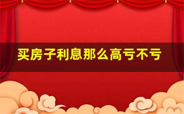 买房子利息那么高亏不亏