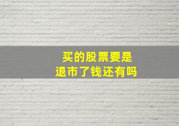 买的股票要是退市了钱还有吗