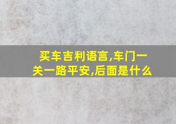 买车吉利语言,车门一关一路平安,后面是什么