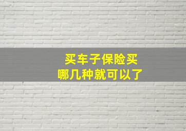 买车子保险买哪几种就可以了