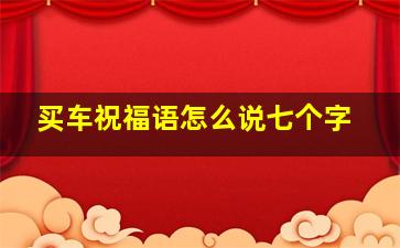 买车祝福语怎么说七个字