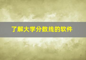 了解大学分数线的软件