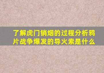 了解虎门销烟的过程分析鸦片战争爆发的导火索是什么