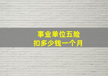 事业单位五险扣多少钱一个月