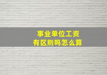 事业单位工资有区别吗怎么算