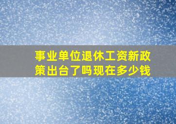 事业单位退休工资新政策出台了吗现在多少钱