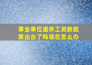 事业单位退休工资新政策出台了吗现在怎么办