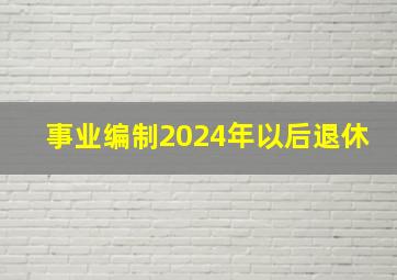 事业编制2024年以后退休