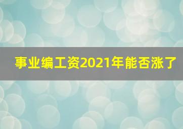 事业编工资2021年能否涨了