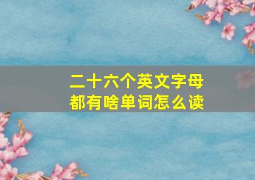 二十六个英文字母都有啥单词怎么读