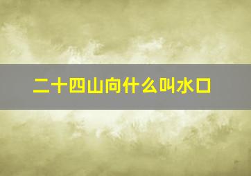 二十四山向什么叫水口