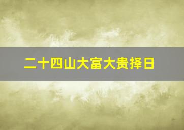 二十四山大富大贵择日