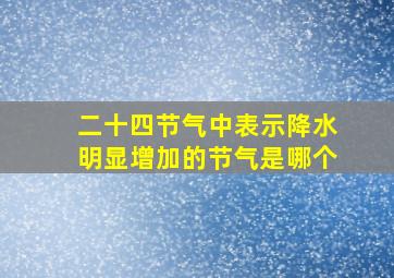 二十四节气中表示降水明显增加的节气是哪个