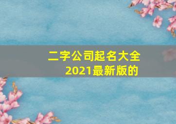 二字公司起名大全2021最新版的