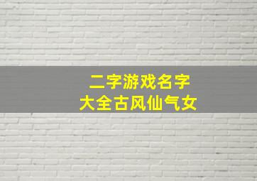 二字游戏名字大全古风仙气女