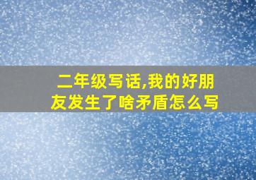 二年级写话,我的好朋友发生了啥矛盾怎么写