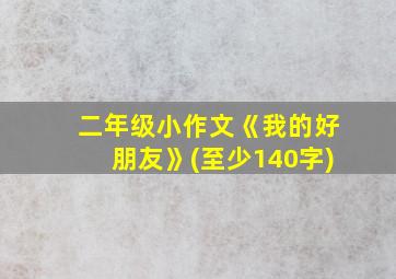 二年级小作文《我的好朋友》(至少140字)