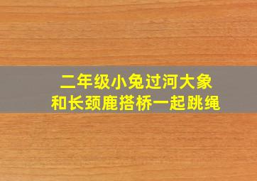 二年级小兔过河大象和长颈鹿搭桥一起跳绳