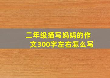 二年级描写妈妈的作文300字左右怎么写