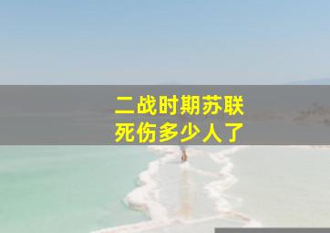 二战时期苏联死伤多少人了