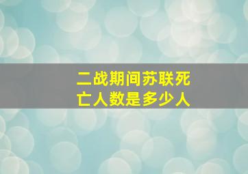 二战期间苏联死亡人数是多少人