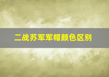 二战苏军军帽颜色区别