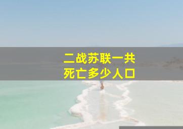 二战苏联一共死亡多少人口