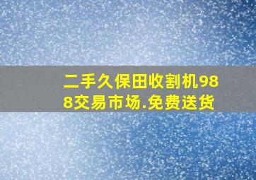 二手久保田收割机988交易市场.免费送货