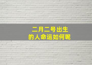 二月二号出生的人命运如何呢