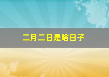 二月二日是啥日子