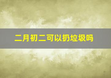 二月初二可以扔垃圾吗